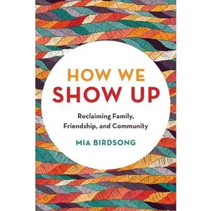 How We Show Up: Reclaiming Family, Friendship, and Community -- Mia Birdsong, Paperback