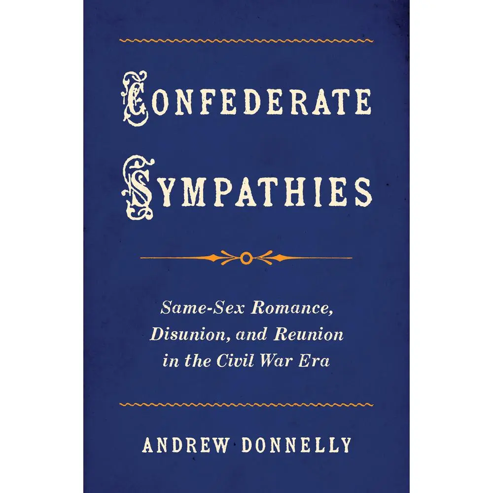 USED-Confederate Sympathies: Same-Sex Romance, Disunion, and Reunion in the Civil War Era by Donnelly, Andrew (Paperback)