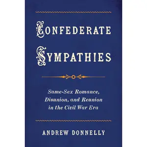 USED-Confederate Sympathies: Same-Sex Romance, Disunion, and Reunion in the Civil War Era by Donnelly, Andrew (Paperback)