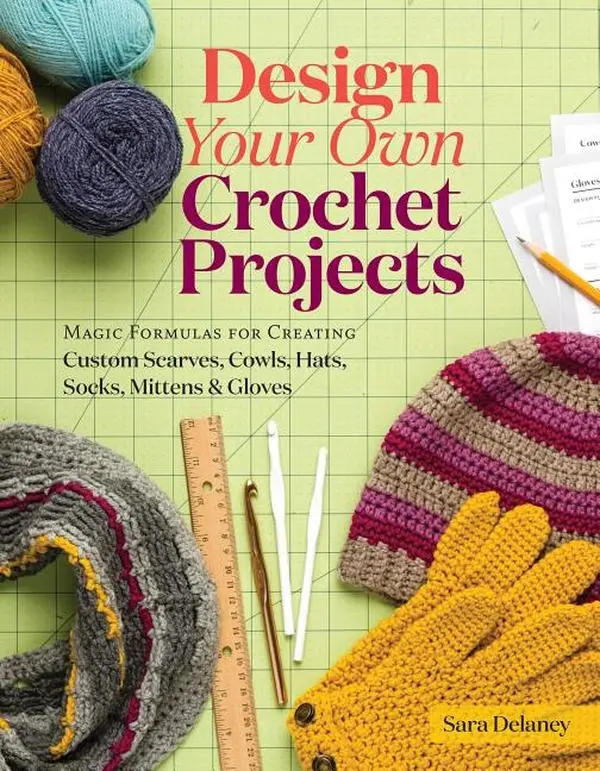 Design Your Own Crochet Projects: Magic Formulas for Creating Custom Scarves, Cowls, Hats, Socks, Mittens & Gloves by Sara Delaney (Spiral)