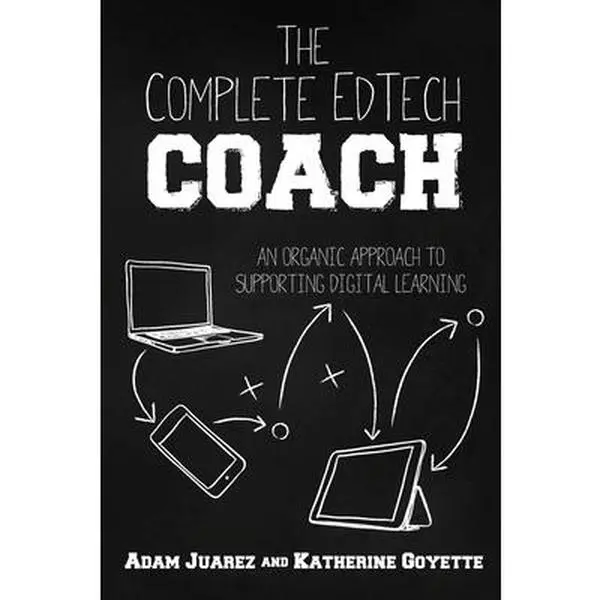 The Complete EdTech Coach: An Organic Approach to Supporting Digital Learning -- Adam Juarez, Paperback