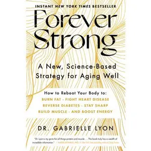 Forever Strong: A New, Science-Based Strategy for Aging Well -- Gabrielle Lyon, Hardcover