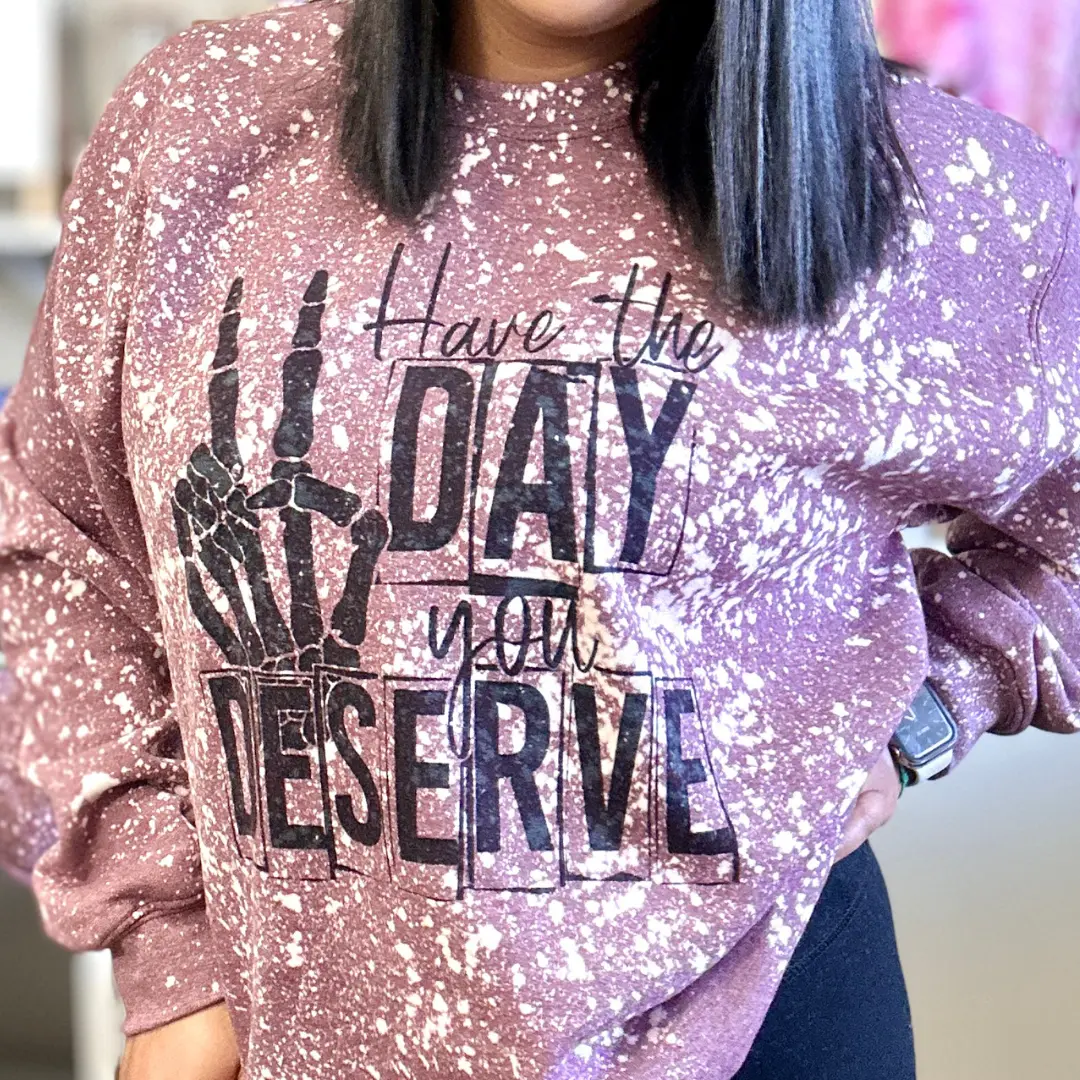 Have The Day You Deserve Bleached Sweatshirt- Bleached Hoodie Unisex
