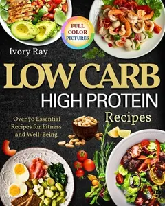 Low Carb High Protein Recipes: Over 70 Recipes For Fitness And Well Being -- Ivory Ray - Paperback