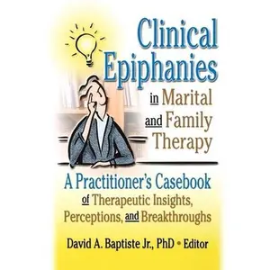 USED-Clinical Epiphanies in Marital and Family Therapy: A Practitioner's Casebook of Therapeutic Insights, Perceptions, and Breakthroughs by Baptiste, David A (Paperback)