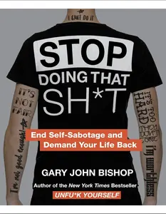 Stop Doing That Sh*t : End Self-Sabotage and Demand Your Life Back by Gary John Bishop - Hardcover