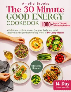 The 30-Minute Good Energy Cookbook: 1000+ Days of Easy Healthy Metabolism Boosting Recipe Book Inspired by Dr. Casey Means