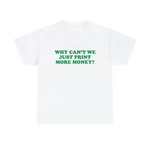 Why Can't We Just Print More Money Unisex Heavy Cotton Tee Gift Iconic Shirt Y2K Funny Sassy Unhinged Chaotic Viral Quote Trendy Slogan, Adult funny T-shirt, Gift for Woman and Man