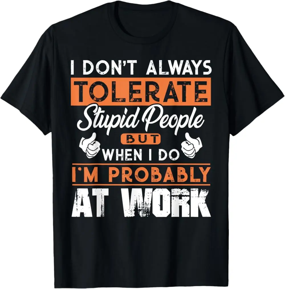 I Don't Always Tolerate Stupid People When I Do I'm At Work T-Shirt  100% cotton T-shirt