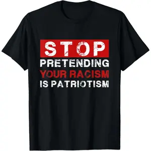 Funny Graphic Tee,Mens Stop Pretending Your Racism Is Your Patriotism Anti Racist T-Shirt