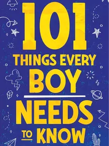 101 Things Every Boy Needs To Know: Life Advice for Teenage Boys