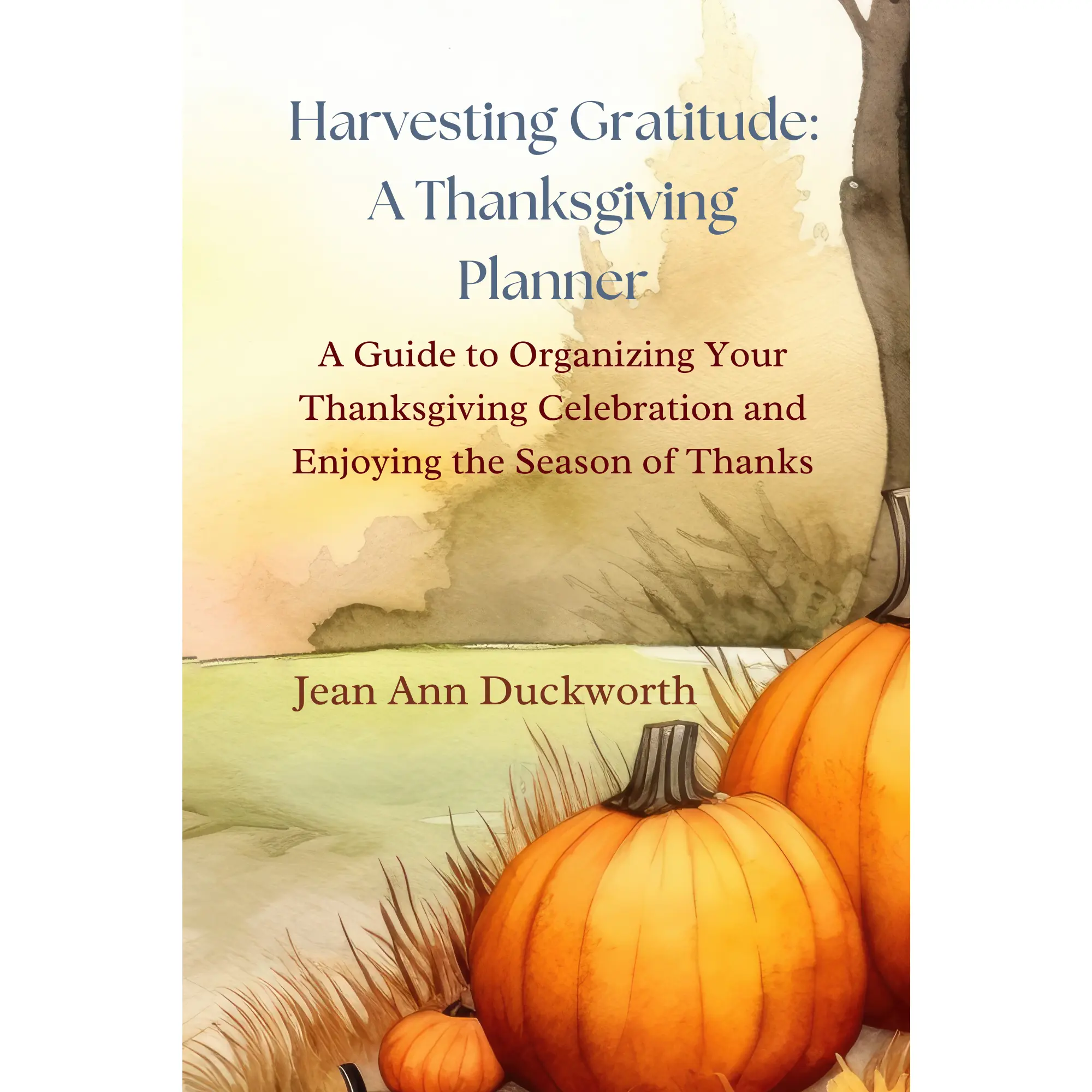 Harvesting Gratitude: A Thanksgiving Planner: A Guide to Organizing Your Thanksgiving Celebration and Enjoying the Season of Thanks