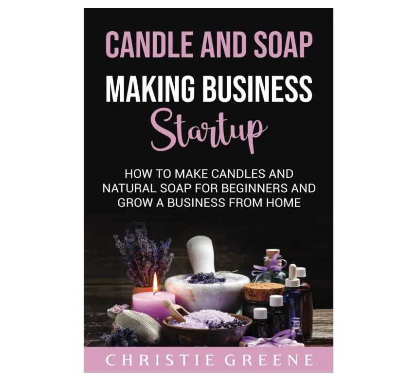 Candle and Soap Making Business Startup: How to Make Candles and Natural Soap for Beginners and Grow a Business From Home