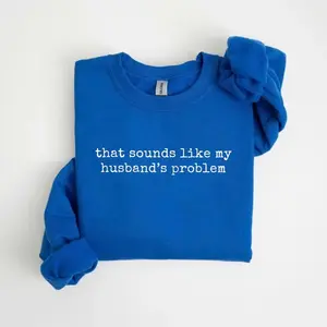 Sounds Like My Husbands Problem Sweatshirt & Tshirt, Sarcastic Sassy Sweatshirt, Funny Wife Husband Sweatshirt