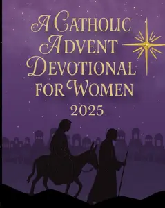 A Catholic Advent Devotional for Women 2025: Preparing Your Heart for the Comingof Christ | A 25-Day Catholic Devotional Book of Scripture, Prayer & Reflection(Catholic Season Devotionals)