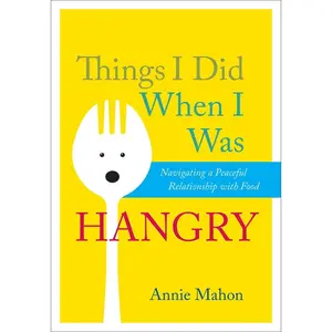 Things I Did When I Was Hangry: Navigating a Peaceful Relationship with Food by Mahon, Annie (Paperback) - Used