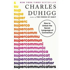 Supercommunicators: How to Unlock the Secret Language of Connection -- Charles Duhigg, Hardcover