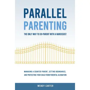 Parallel Parenting - The Only Way to Co-parent with a Narcissist: Managing a Counter Parent, Setting Boundaries, and Protecting Your Child From Parental Alienation Paperback – July 11, 2023