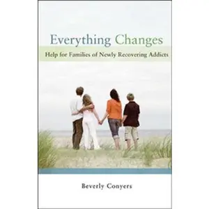 Everything Changes: Help for Families of Newly Recovering Addicts -- Beverly Conyers - Paperback