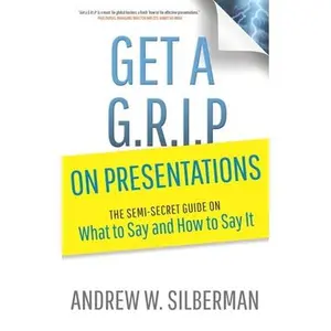 USED-Get a G.R.I.P. on Presentations: The Semi-secret Guide on What to Say and How to Say It by Silberman, Andrew W. (Paperback)