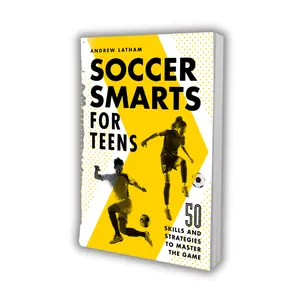 Soccer Smarts for Teens – 50 Soccer Skills, Drills & Strategies to Improve Your Game