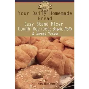 USED-Your Daily Homemade Bread: Easy Stand Mixer Dough Recipes: Bagels, Rolls, and Sweet Treats by Ward, Mary Ellen (Paperback)
