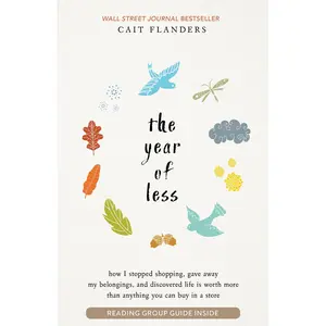 The Year of Less: How I Stopped Shopping, Gave Away My Belongings, and Discovered Life Is Worth More Than Anything You Can Buy in a Store -- Cait Flanders - Paperback