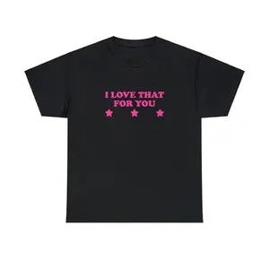 I Love That For You Unisex Tee Y2K Iconic Funny It Girl Meme Phrase Shirt Sassy Sarcasm Edgy Gift Unhinged Chaotic Viral Quote