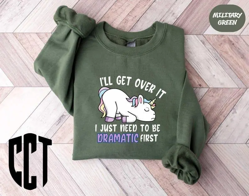 I'll Get Over It I Just Need To Be Dramatic First Sweatshirt,Funny Unicorn Hoodie,Gift for Unicorn Lovers,Humorous Unicorn,Animal Lover Gift #29