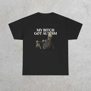 My Bitch Got Autism Meme shirt, Humor T-shirt, Funny Gift, Gen Z Meme shirt, Unisex Offensive T-Shirt, Funny T-Shirt, Satire Shirt