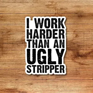 I Work Harder Than An Ugly Stripper Decal for Car, Truck, SUV, Window, Water Bottle, Tumbler, Laptop, Bumper Sticker, Hard Hat, Laptop Water Bottle Decal Sticker