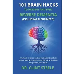 101 Brain Hacks to Prevent and Even Reverse Dementia (Including Alzheimer's) -- Clint Steele, Paperback