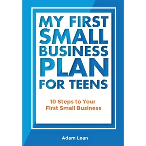 My First Small Business Plan for Teens: 10 Steps to Your First Small Business