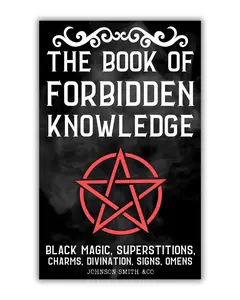 The Book Of Forbidden Knowledge: Black Magic, Superstitions, Charms, Divination, Signs, Omens, Etc
