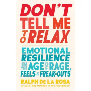 USED-Don't Tell Me to Relax: Emotional Resilience in the Age of Rage, Feels, and Freak-Outs by de la Rosa, Ralph (Paperback)