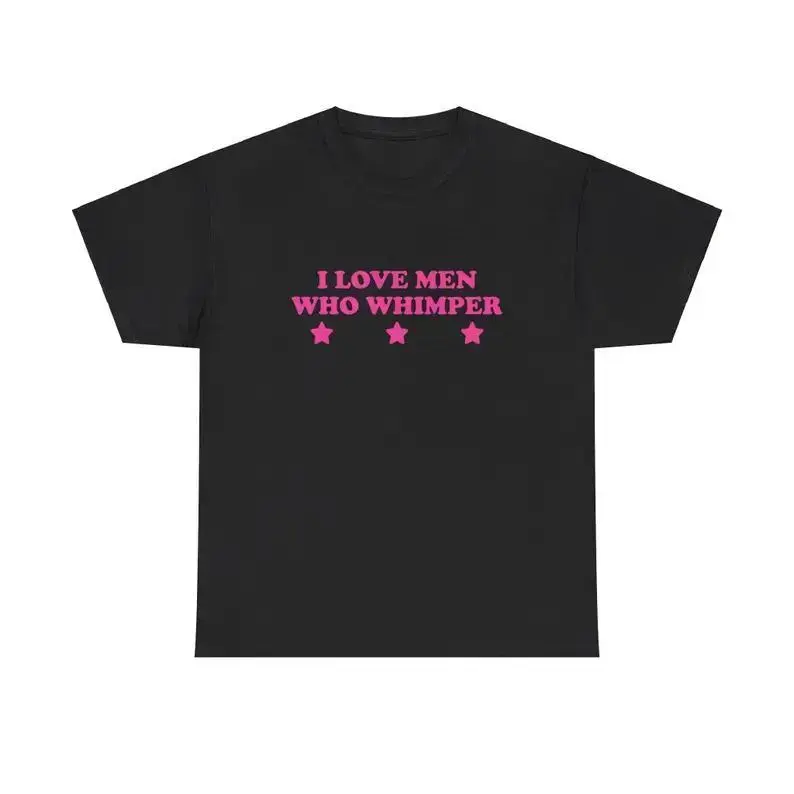 I Love Men Who Whimper Unisex Tee Y2K Chaotic Unhinged Iconic Ironic Sassy Edgy Party Bar Club Cute Top Funny Meme Girl Shirt