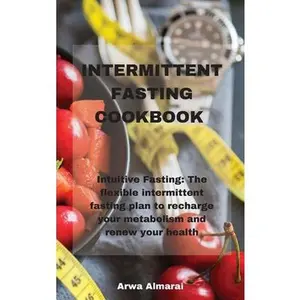 USED-Intermittent Fasting Cookbook: Intuitive Fasting: The flexible intermittent fasting plan to recharge your metabolism and renew your health by Almaral, Arwa (Hardcover)