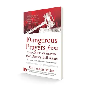 Dangerous Prayers from the Courts of Heaven that Destroy Evil Altars: Establishing the Legal Framework for Closing Demonic Entryways and Breaking Generational Chains of Darkness – October 19, 2021