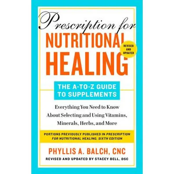 Prescription for Nutritional Healing: The A-To-Z Guide to Supplements, 6th Edition: Everything You Need to Know about Selecting and Using Vitamins, Mi