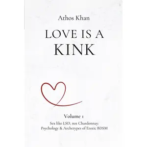 Love is a Kink: Sex Like LSD, Not Chardonnay: Psychology & Archetypes of Erotic BDSM
