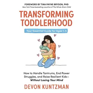 Transforming Toddlerhood: How to Handle Tantrums, End Power Struggles, and Raise Resilient Kids---Without Losing Your Mind -- Devon Kuntzman - Hardcover