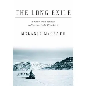 USED-The Long Exile: A Tale of Inuit Betrayal and Survival in the High Arctic by Melanie McGrath (Hardcover)
