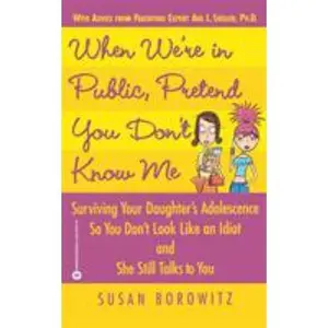 USED-When We're in Public, Pretend You Don't Know Me: Surviving Your Daughter's Adolescence So You Don't Look Like an Idiot and She Still Talks to You by Borowitz, Susan (Paperback)