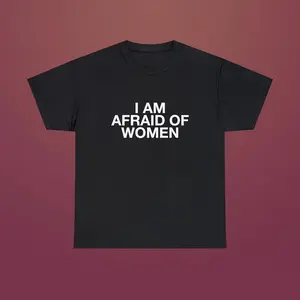 I Am Afraid of Women Funny Quote Meme Viral TikTok Unisex Tee, Adult funny T-shirt, Gift for Woman and Man