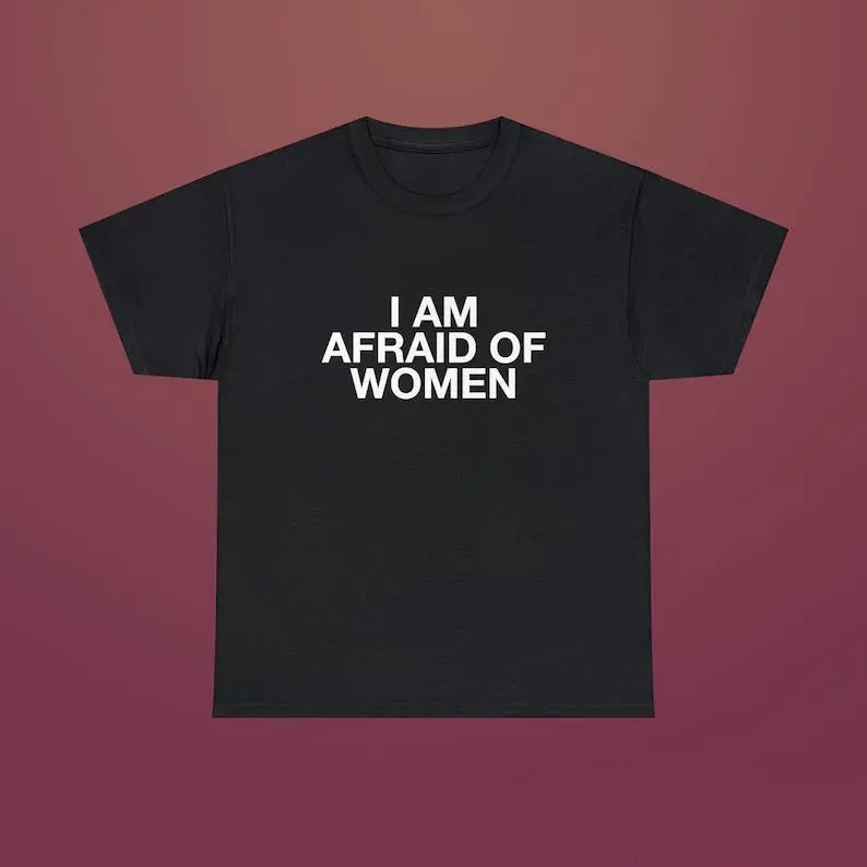 I Am Afraid of Women Funny Quote Meme Viral TikTok Unisex Tee, Adult funny T-shirt, Gift for Woman and Man