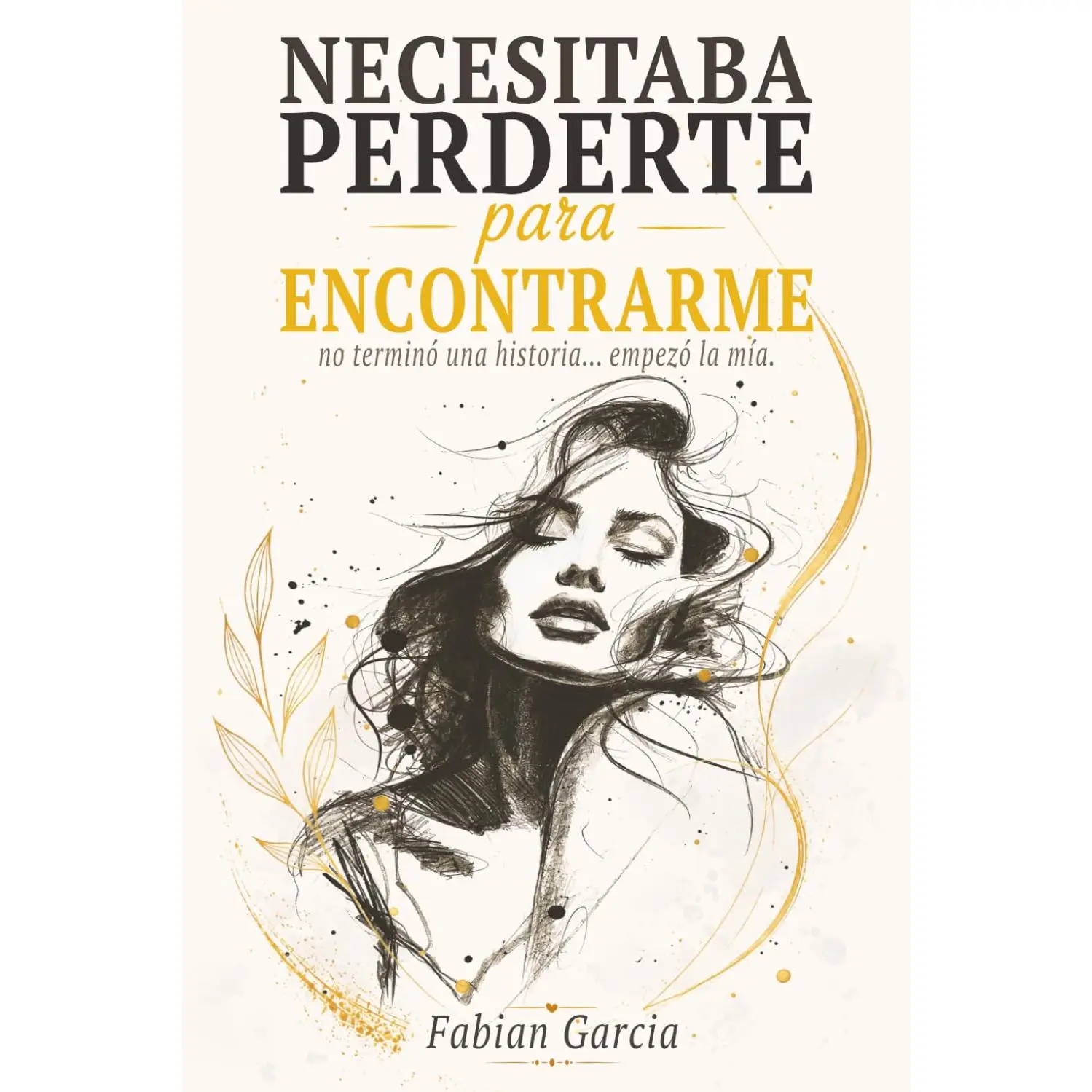Necesitaba perderte para encontrarme: No terminó una historia empezó la mía. Para todas las que alguna vez dejaron su autoestima en manos de alguien que no la merecía. (Spanish Edition)
