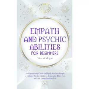 Empath and Psychic Abilities for Beginners: An Empowering Guide for Highly Sensitive People to Enhance Psychic Abilities, Awaken the Third Eye, and Live a More Intuitive Life (Spellbound Secrets)