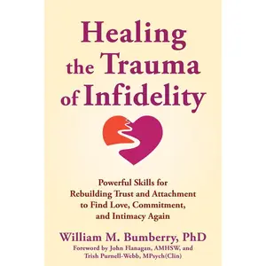 Healing the Trauma of Infidelity: Powerful Skills for Rebuilding Trust and Attachment to Find Love, Commitment, and Intimacy Again by William M. Bumberry (Paperback)