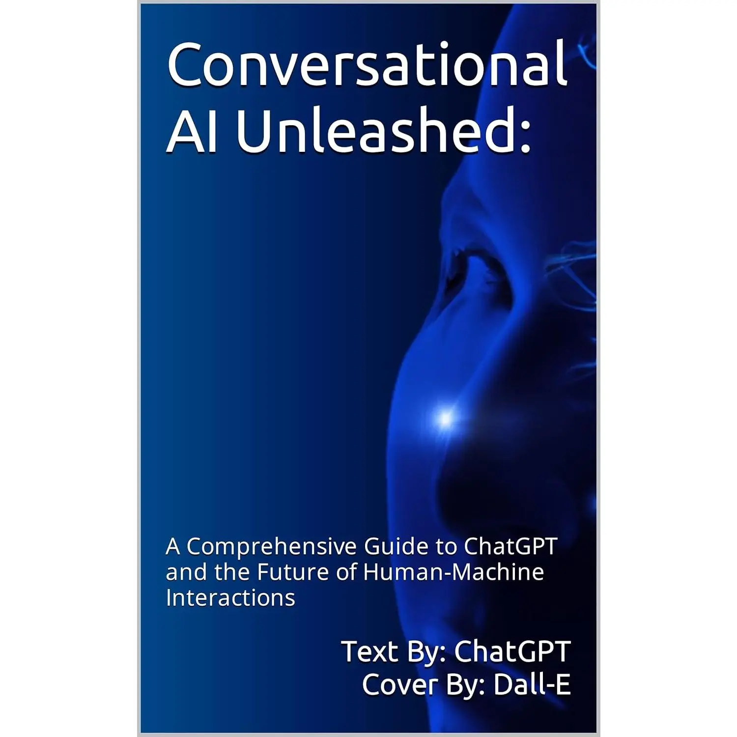 Conversational AI Unleashed:: A Comprehensive Guide to ChatGPT and the Future of Human-Machine Interactions