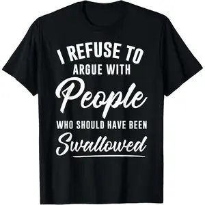 Refuse to Argue With People Who Should Have Been Swallowed T Shirt for Men and Women